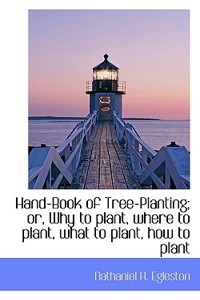 Hand-Book of Tree-Planting; Or, Why to Plant, Where to Plant, What to Plant, How to Plant