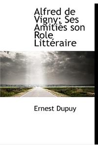 Alfred de Vigny; Ses Amiti?'s Son Role Litt Raire