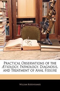 Practical Observations of the Aetiology, Pathology, Diagnosis, and Treatment of Anal Fissure