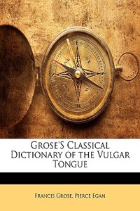 Grose's Classical Dictionary of the Vulgar Tongue