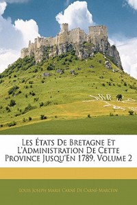 Les États De Bretagne Et L'administration De Cette Province Jusqu'en 1789, Volume 2