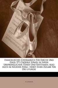 Evangelisches Choralbuch Fur Kirche Und Haus: 371 Chorale Sowol in Ihren Ursprunglichen Tonen Und Rhythmen, Also Auch in Neuerer Form: Nebst Einer Zug