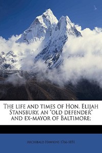 The Life and Times of Hon. Elijah Stansbury, an Old Defender and Ex-Mayor of Baltimore;