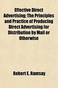 Effective Direct Advertising; The Principles and Practice of Producing Direct Advertising for Distribution by Mail or Otherwise