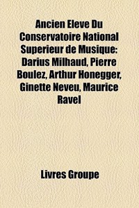 Ancien Eleve Du Conservatoire National Superieur de Musique: Darius Milhaud, Pierre Boulez, Arthur Honegger, Ginette Neveu, Maurice Ravel