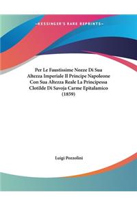 Per Le Faustissime Nozze Di Sua Altezza Imperiale Il Principe Napoleone Con Sua Altezza Reale La Principessa Clotilde Di Savoja Carme Epitalamico (1859)