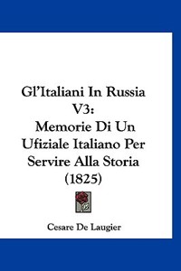 Gl'italiani in Russia V3: Memorie Di Un Ufiziale Italiano Per Servire Alla Storia (1825)