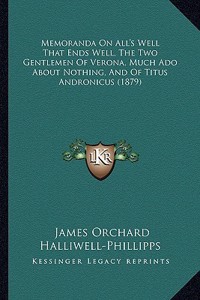 Memoranda On All's Well That Ends Well, The Two Gentlemen Of Verona, Much Ado About Nothing, And Of Titus Andronicus (1879)