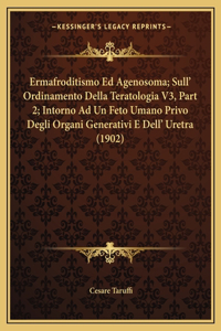 Ermafroditismo Ed Agenosoma; Sull' Ordinamento Della Teratologia V3, Part 2; Intorno Ad Un Feto Umano Privo Degli Organi Generativi E Dell' Uretra (1902)