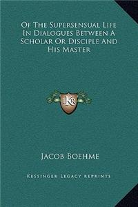 Of The Supersensual Life In Dialogues Between A Scholar Or Disciple And His Master