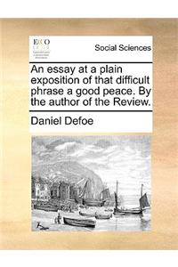 An Essay at a Plain Exposition of That Difficult Phrase a Good Peace. by the Author of the Review.