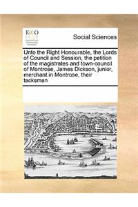 Unto the Right Honourable, the Lords of Council and Session, the petition of the magistrates and town-council of Montrose, James Dickson, junior, merchant in Montrose, their tacksman
