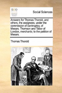Answers for Thomas Thorold, and others, the assignees, under the commission of bankruptcy, of Messrs. Thomson and Tabor of London, merchants; to the petition of Messrs.