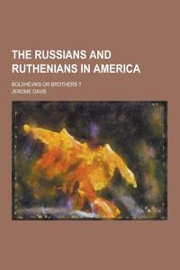The Russians and Ruthenians in America; Bolsheviks or Brothers ?