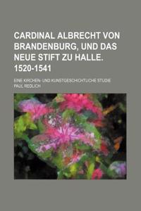 Cardinal Albrecht Von Brandenburg, Und Das Neue Stift Zu Halle. 1520-1541; Eine Kirchen- Und Kunstgeschichtliche Studie