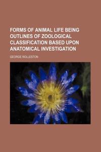 Forms of Animal Life Being Outlines of Zoological Classification Based Upon Anatomical Investigation