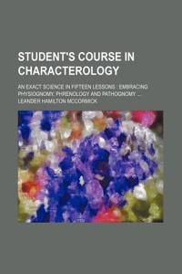 Student's Course in Characterology; An Exact Science in Fifteen Lessons Embracing Physiognomy, Phrenology and Pathognomy