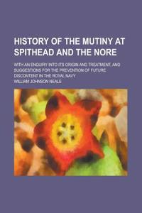 History of the Mutiny at Spithead and the Nore; With an Enquiry Into Its Origin and Treatment, and Suggestions for the Prevention of Future Discontent in the Royal Navy