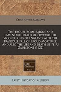 The Troublesome Raigne and Lamentable Death of Edvvard the Second, King of England with the Tragicall Fall of Proud Mortimer. and Also the Life and Death of Peirs Gauestone (1622)