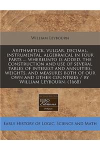 Arithmetick, Vulgar, Decimal, Instrumental, Algebraical in Four Parts ... Whereunto Is Added, the Construction and Use of Several Tables of Interest and Annuities, Weights, and Measures Both of Our Own and Other Countries / By William Leybourn. (16