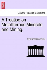 A Treatise on Metalliferous Minerals and Mining.