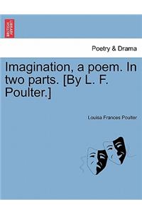 Imagination, a Poem. in Two Parts. [By L. F. Poulter.]