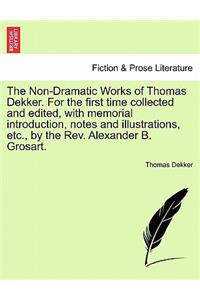 Non-Dramatic Works of Thomas Dekker. for the First Time Collected and Edited, with Memorial Introduction, Notes and Illustrations, Etc., by the REV. Alexander B. Grosart.