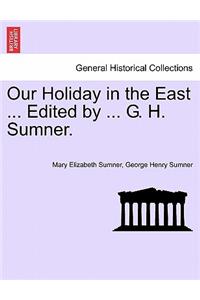 Our Holiday in the East ... Edited by ... G. H. Sumner.