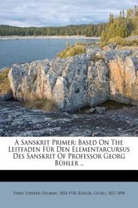 A Sanskrit Primer: Based on the Leitfaden Fur Den Elementarcursus Des Sanskrit of Professor Georg Buhler ..