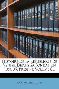 Histoire de La Republique de Venise, Depuis Sa Fondation Jusqu'a Present, Volume 8...