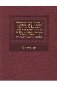 Memoires Pour Servir A L'Histoire Des Hommes Illustres de Lorraine: Avec Une Refutation de La Bibliotheque Lorraine de Dom Calmet ... - Primary Source