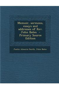 Memoir, Sermons, Essays and Addresses of REV. John Bates - Primary Source Edition