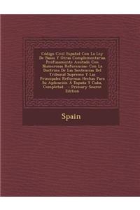 Codigo Civil Espanol Con La Ley de Bases y Otras Complementarias Profusamente Anotado Con Numerosas Referencias: Con La Doctrina de Las Sentencias del Tribunal Supremo y Las Principales Reformas Hechas Para Su Aplicacion a Espana y Cuba, Completad.