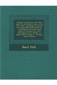 Voyage to Loo-Choo, and Other Places in the Eastern Seas, in the Year 1816, Including an Account of Captain Maxwell's Attack on the Batteries at Canton; And Notes of an Interview with Buonaparte at St. Helena, in August 1817 Volume 1