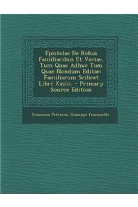 Epistolae de Rebus Familiaribus Et Variae, Tum Quae Adhuc Tum Quae Nondum Editae: Familiarum Scilicet Libri XXIIII.