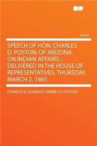 Speech of Hon. Charles D. Poston, of Arizona, on Indian Affairs: Delivered in the House of Representatives, Thursday, March 2, 1865