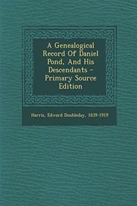 A Genealogical Record of Daniel Pond, and His Descendants - Primary Source Edition