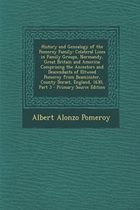 History and Genealogy of the Pomeroy Family: Colateral Lines in Family Groups, Normandy, Great Britain and America; Comprising the Ancestors and Desce