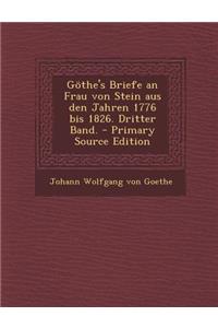 Gothe's Briefe an Frau Von Stein Aus Den Jahren 1776 Bis 1826. Dritter Band.