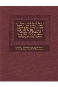 An Index to Bills of Privy Signet: Commonly Called Signet Bills, 1584 to 1596 and 1603 to 1624, with a Calendar of Writs of Privy Seal, 1601 to 1603
