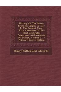 History of the Opera: From Its Origin in Italy to the Present Time. with Anecdotes of the Most Celebrated Composers and Vocalists of Europe, Volume 2...