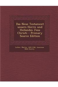 Das Neue Testament Unsers Herrn Und Heilandes Jesu Christi - Primary Source Edition