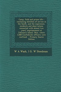 Camp, Field and Prison Life: Containing Sketches of Service in the South, and the Experience, Incidents and Observations Connected with Almost Two