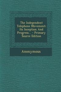 The Independent Telephone Movement: Its Inception and Progress...: Its Inception and Progress...