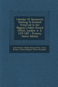 Calendar of Documents Relating to Scotland Preserved in Her Majesty's Public Record Office, London: A. D. 1272-1307