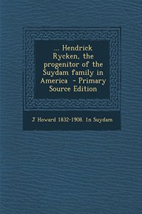 ... Hendrick Rycken, the Progenitor of the Suydam Family in America - Primary Source Edition