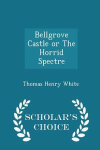 Bellgrove Castle or the Horrid Spectre - Scholar's Choice Edition