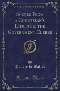 Scenes from a Courtesan's Life, And, the Government Clerks (Classic Reprint)