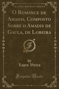 O Romance de Amadis, Composto Sobre O Amadis de Gaula, de Lobeira (Classic Reprint)