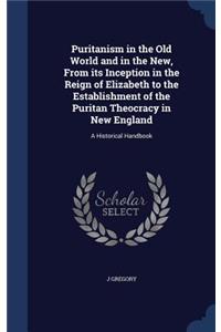 Puritanism in the Old World and in the New, from Its Inception in the Reign of Elizabeth to the Establishment of the Puritan Theocracy in New England